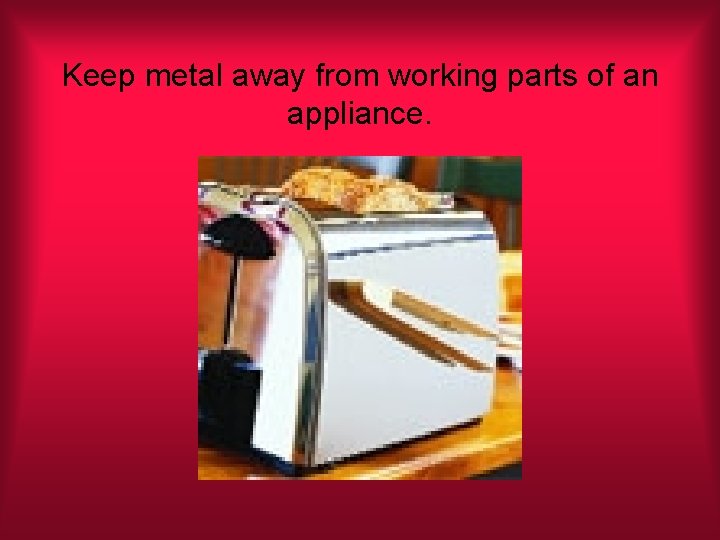 Keep metal away from working parts of an appliance. 