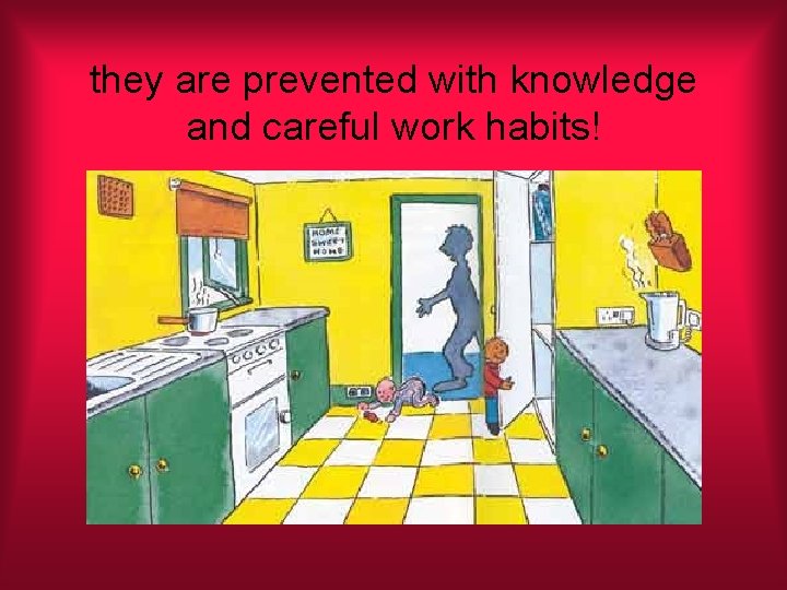 they are prevented with knowledge and careful work habits! 