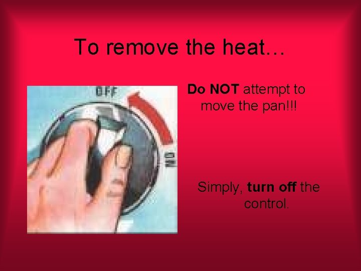 To remove the heat… Do NOT attempt to move the pan!!! Simply, turn off