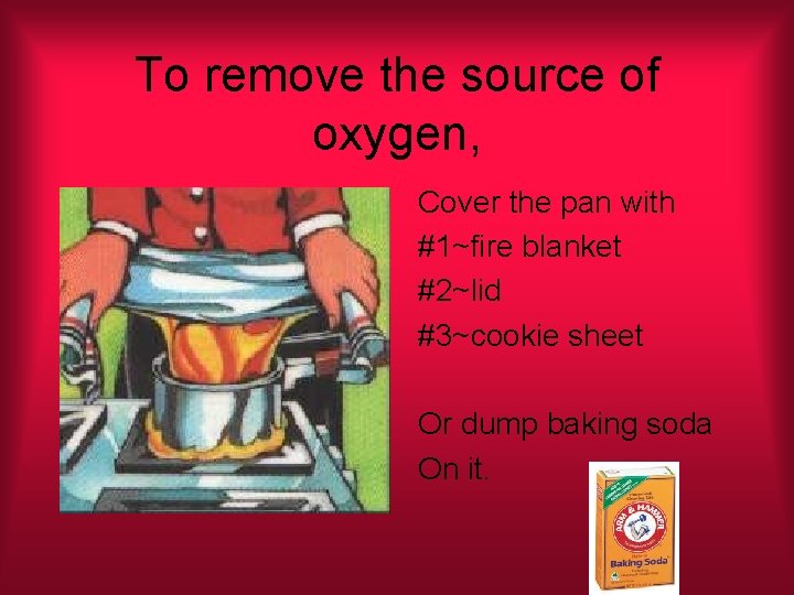 To remove the source of oxygen, Cover the pan with #1~fire blanket #2~lid #3~cookie