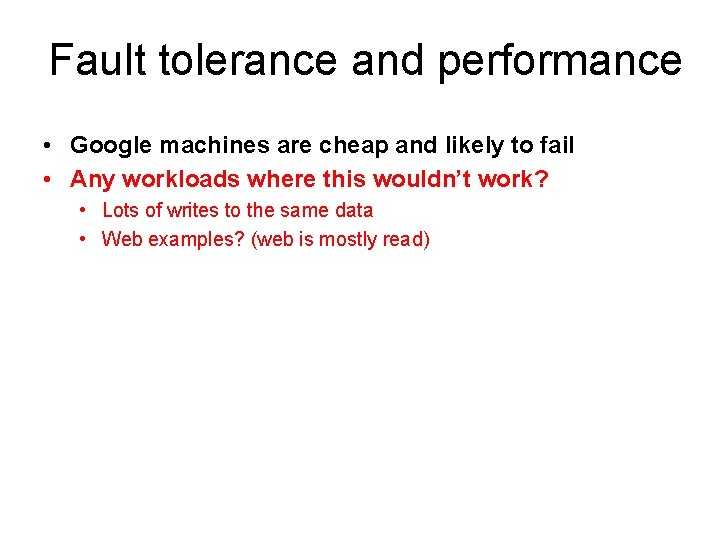 Fault tolerance and performance • Google machines are cheap and likely to fail •