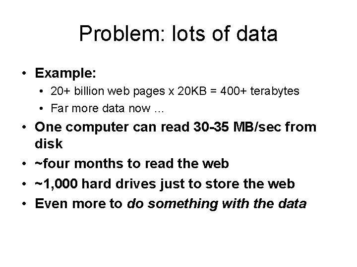 Problem: lots of data • Example: • 20+ billion web pages x 20 KB