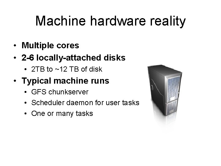 Machine hardware reality • Multiple cores • 2 -6 locally-attached disks • 2 TB