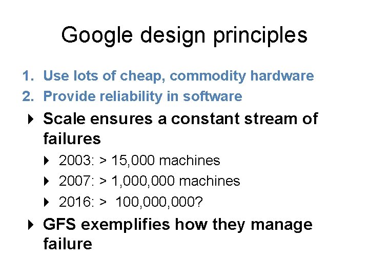 Google design principles 1. Use lots of cheap, commodity hardware 2. Provide reliability in