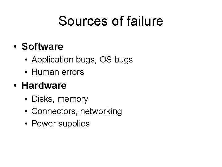 Sources of failure • Software • Application bugs, OS bugs • Human errors •