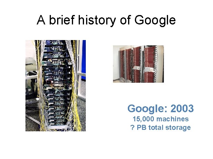 A brief history of Google: 2003 15, 000 machines ? PB total storage 