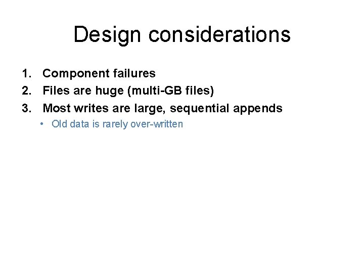 Design considerations 1. Component failures 2. Files are huge (multi-GB files) 3. Most writes