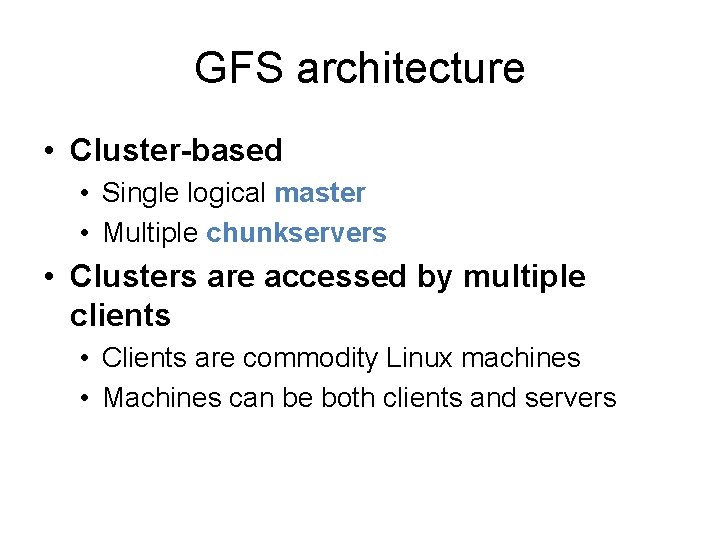 GFS architecture • Cluster-based • Single logical master • Multiple chunkservers • Clusters are