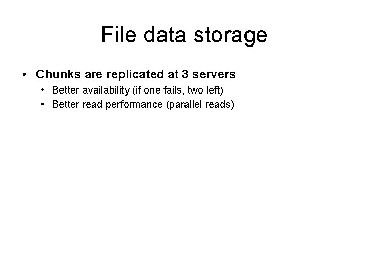 File data storage • Chunks are replicated at 3 servers • Better availability (if