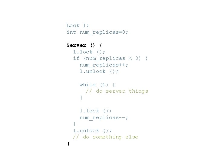 Lock l; int num_replicas=0; Server () { l. lock (); if (num_replicas < 3)