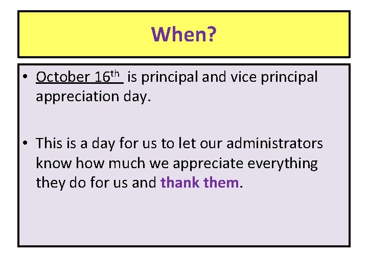 When? • October 16 th is principal and vice principal appreciation day. • This