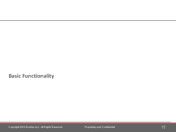 Basic Functionality Copyright 2013 Exostar LLC. All Rights Reserved. Proprietary and Confidential 15 