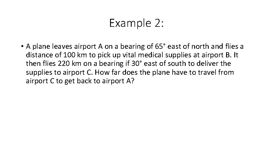 Example 2: • A plane leaves airport A on a bearing of 65° east