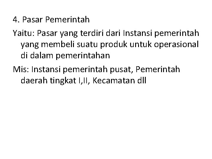 4. Pasar Pemerintah Yaitu: Pasar yang terdiri dari Instansi pemerintah yang membeli suatu produk 4. Pasar Pemerintah Yaitu: Pasar yang terdiri dari Instansi pemerintah yang membeli suatu produk