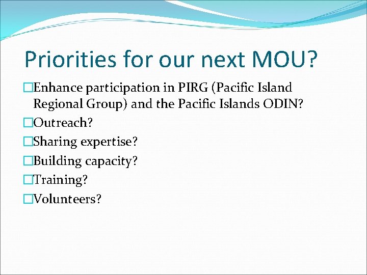 Priorities for our next MOU? �Enhance participation in PIRG (Pacific Island Regional Group) and