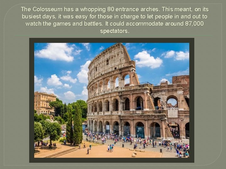 The Colosseum has a whopping 80 entrance arches. This meant, on its busiest days,