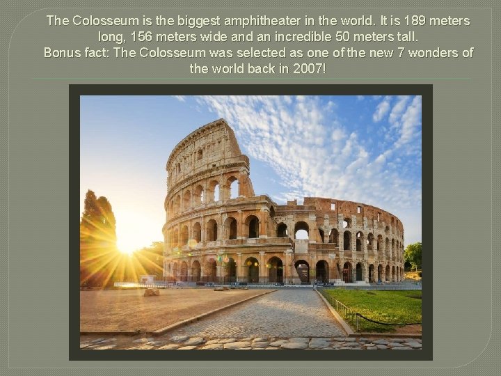 The Colosseum is the biggest amphitheater in the world. It is 189 meters long,