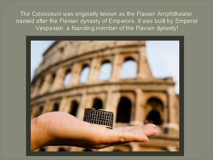 The Colosseum was originally known as the Flavian Amphitheater, named after the Flavian dynasty
