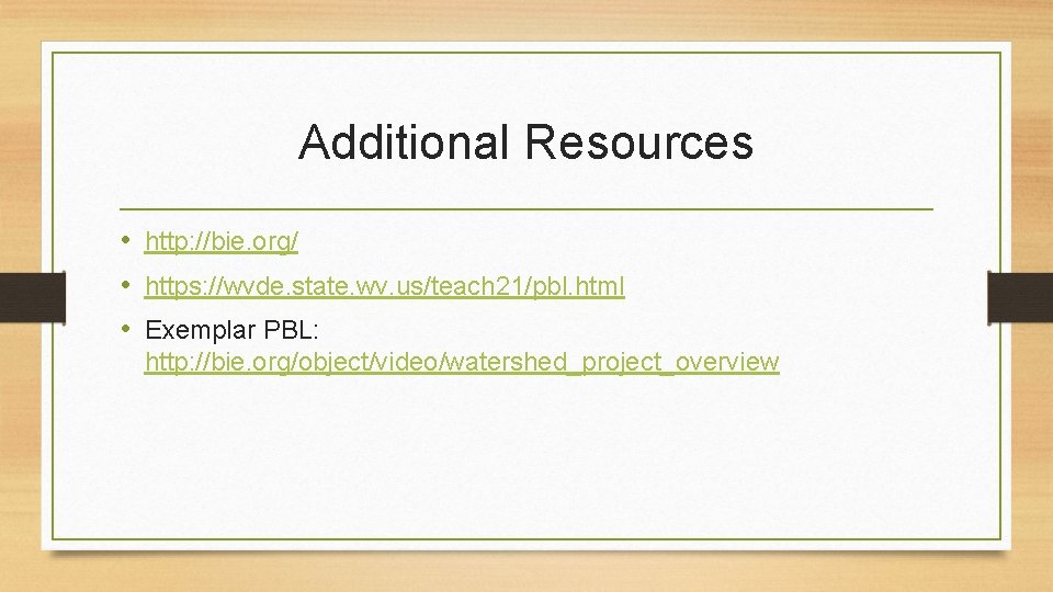 Additional Resources • http: //bie. org/ • https: //wvde. state. wv. us/teach 21/pbl. html