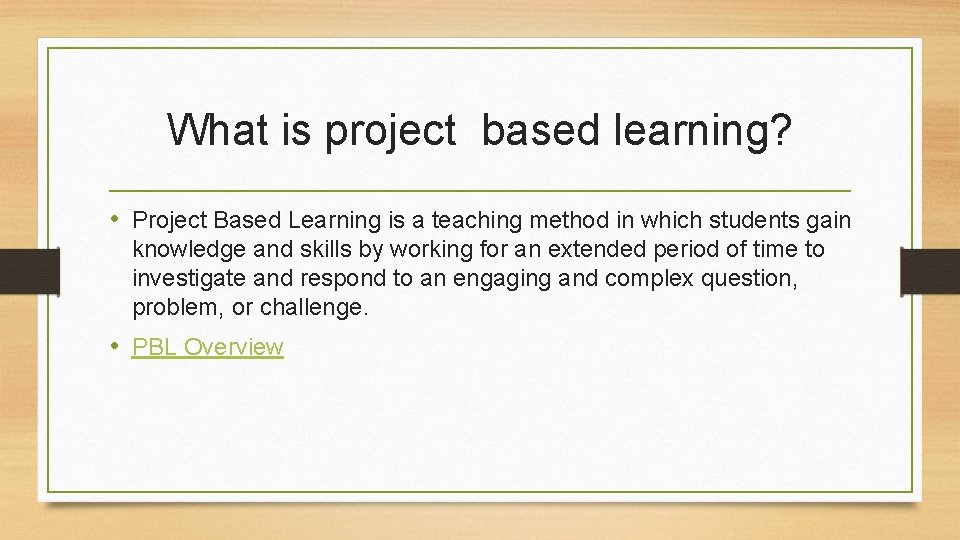 What is project based learning? • Project Based Learning is a teaching method in