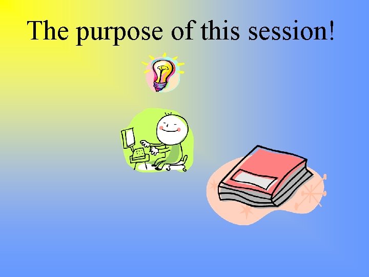 The purpose of this session! 