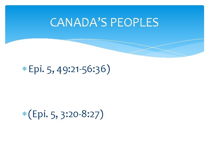 CANADA’S PEOPLES Epi. 5, 49: 21 -56: 36) (Epi. 5, 3: 20 -8: 27)