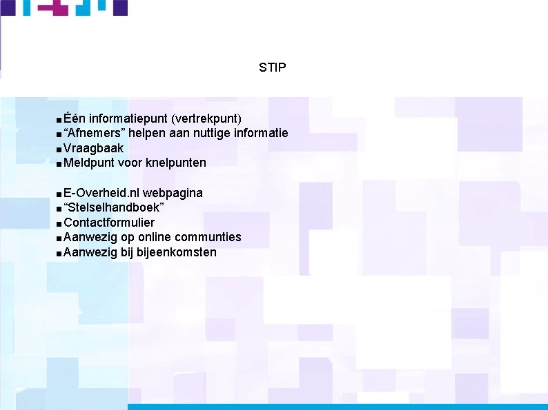 STIP Één informatiepunt (vertrekpunt) “Afnemers” helpen aan nuttige informatie Vraagbaak Meldpunt voor knelpunten E-Overheid.