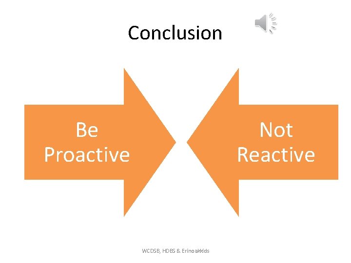 Conclusion Be Proactive Not Reactive WCDSB, HDBS & Erinoakkids 