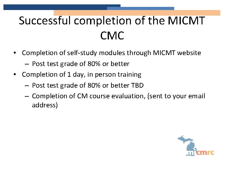 Successful completion of the MICMT CMC • Completion of self-study modules through MICMT website
