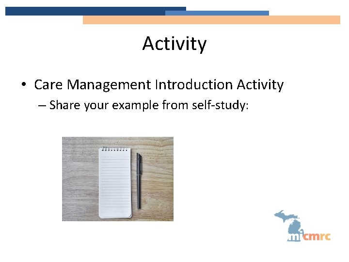 Activity • Care Management Introduction Activity – Share your example from self-study: 