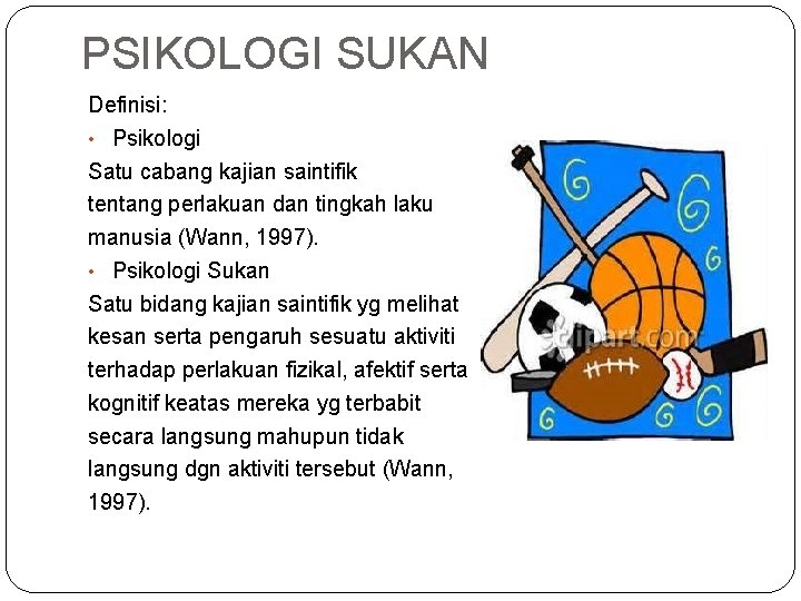 PSIKOLOGI SUKAN Definisi: • Psikologi Satu cabang kajian saintifik tentang perlakuan dan tingkah laku