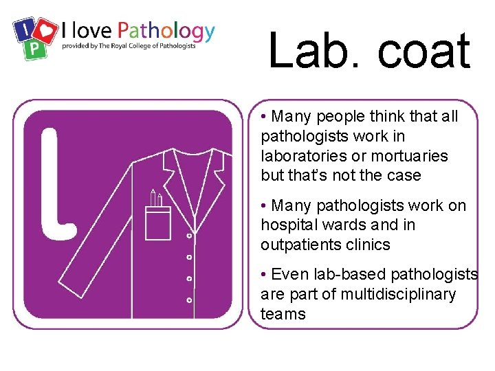 Lab. coat • Many people think that all pathologists work in laboratories or mortuaries