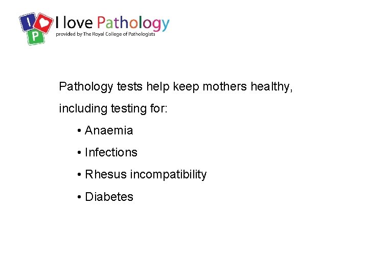 Pathology tests help keep mothers healthy, including testing for: • Anaemia • Infections •