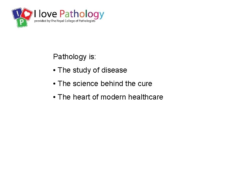 Pathology is: • The study of disease • The science behind the cure •