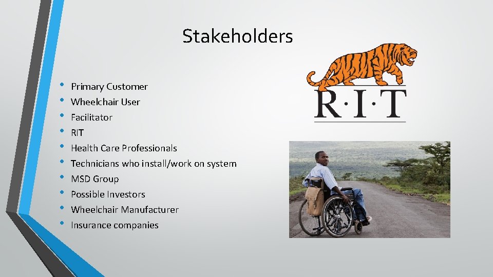 Stakeholders • • • Primary Customer Wheelchair User Facilitator RIT Health Care Professionals Technicians