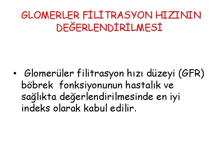 GLOMERLER FİLİTRASYON HIZININ DEĞERLENDİRİLMESİ • Glomerüler filitrasyon hızı düzeyi (GFR) böbrek fonksiyonunun hastalık ve