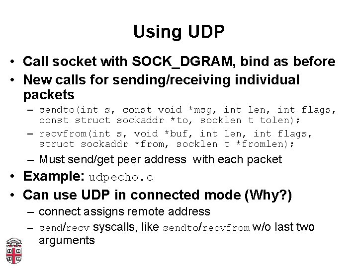 Using UDP • Call socket with SOCK_DGRAM, bind as before • New calls for