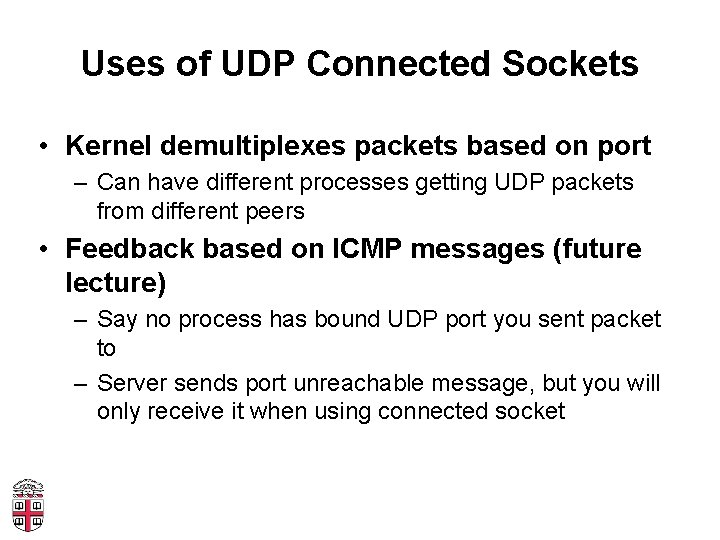 Uses of UDP Connected Sockets • Kernel demultiplexes packets based on port – Can