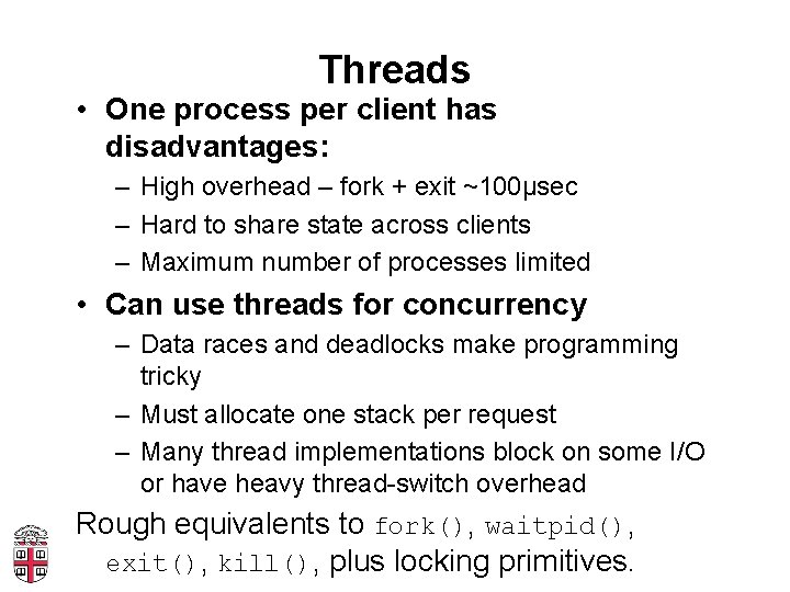 Threads • One process per client has disadvantages: – High overhead – fork +