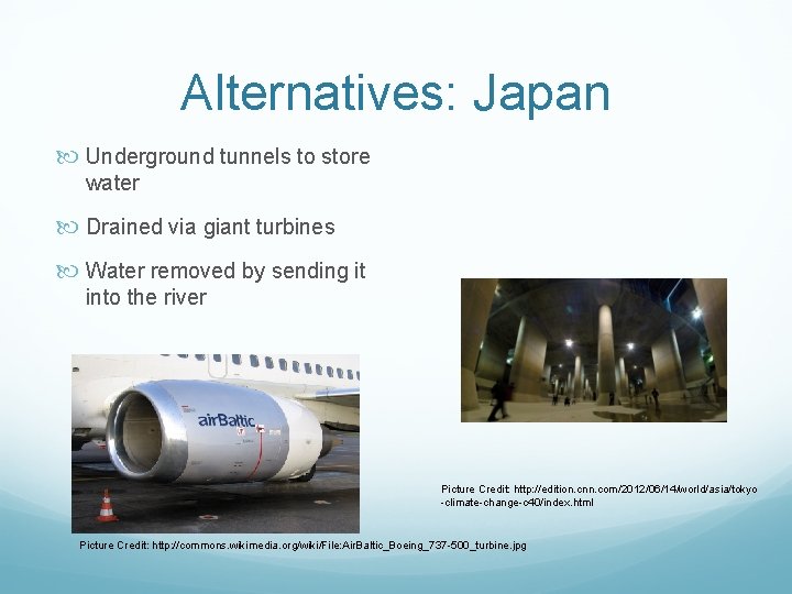 Alternatives: Japan Underground tunnels to store water Drained via giant turbines Water removed by