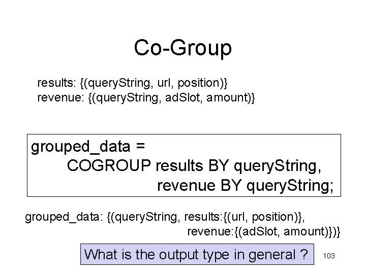 Co-Group results: {(query. String, url, position)} revenue: {(query. String, ad. Slot, amount)} grouped_data = Co-Group results: {(query. String, url, position)} revenue: {(query. String, ad. Slot, amount)} grouped_data =