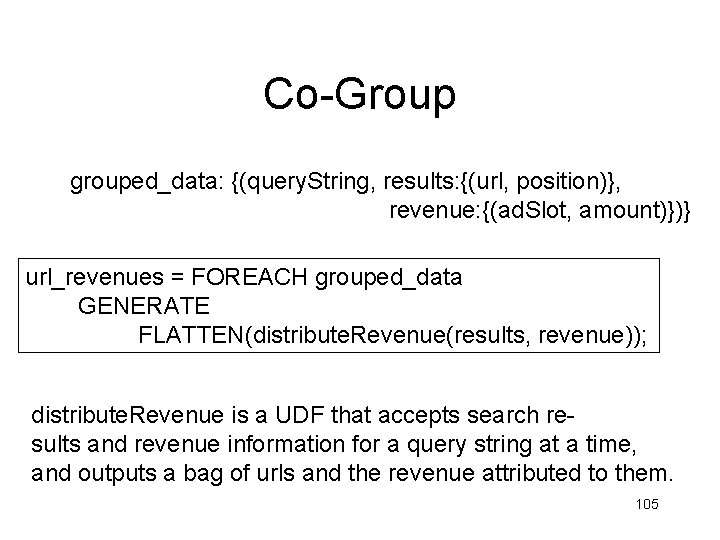 Co-Group grouped_data: {(query. String, results: {(url, position)}, revenue: {(ad. Slot, amount)})} url_revenues = FOREACH Co-Group grouped_data: {(query. String, results: {(url, position)}, revenue: {(ad. Slot, amount)})} url_revenues = FOREACH