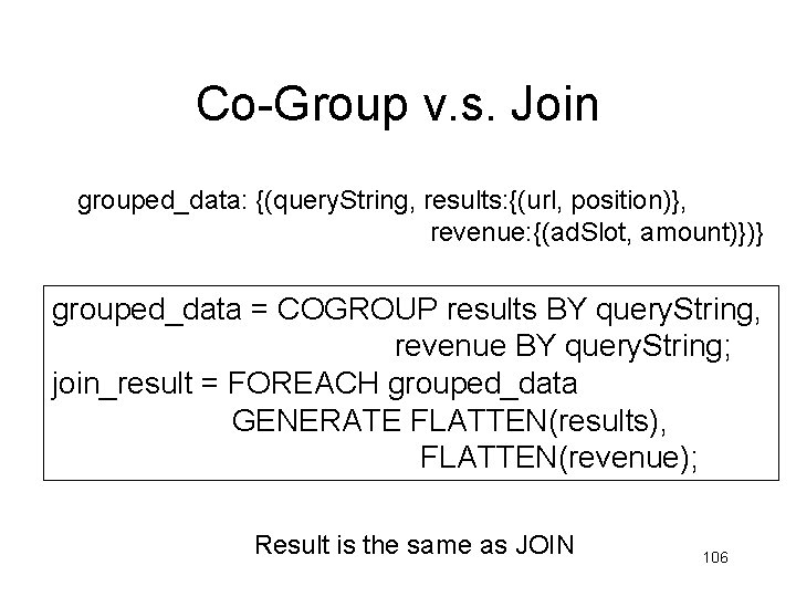 Co-Group v. s. Join grouped_data: {(query. String, results: {(url, position)}, revenue: {(ad. Slot, amount)})} Co-Group v. s. Join grouped_data: {(query. String, results: {(url, position)}, revenue: {(ad. Slot, amount)})}