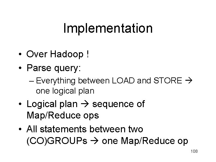 Implementation • Over Hadoop ! • Parse query: – Everything between LOAD and STORE Implementation • Over Hadoop ! • Parse query: – Everything between LOAD and STORE