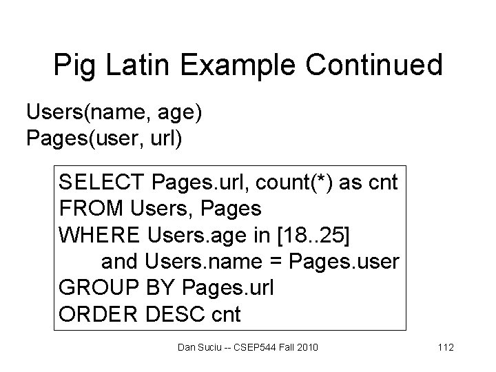 Pig Latin Example Continued Users(name, age) Pages(user, url) SELECT Pages. url, count(*) as cnt Pig Latin Example Continued Users(name, age) Pages(user, url) SELECT Pages. url, count(*) as cnt