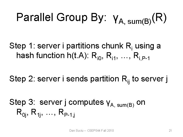 Parallel Group By: γA, sum(B)(R) Step 1: server i partitions chunk Ri using a Parallel Group By: γA, sum(B)(R) Step 1: server i partitions chunk Ri using a