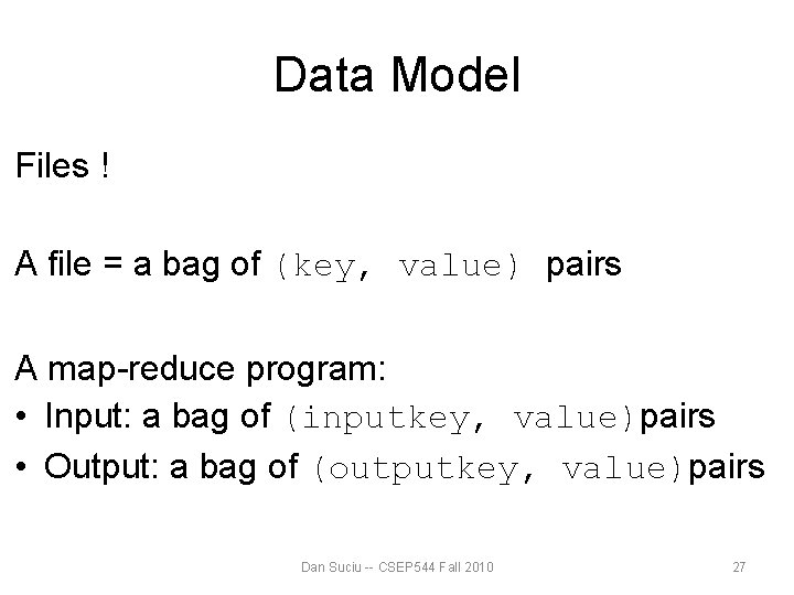 Data Model Files ! A file = a bag of (key, value) pairs A Data Model Files ! A file = a bag of (key, value) pairs A