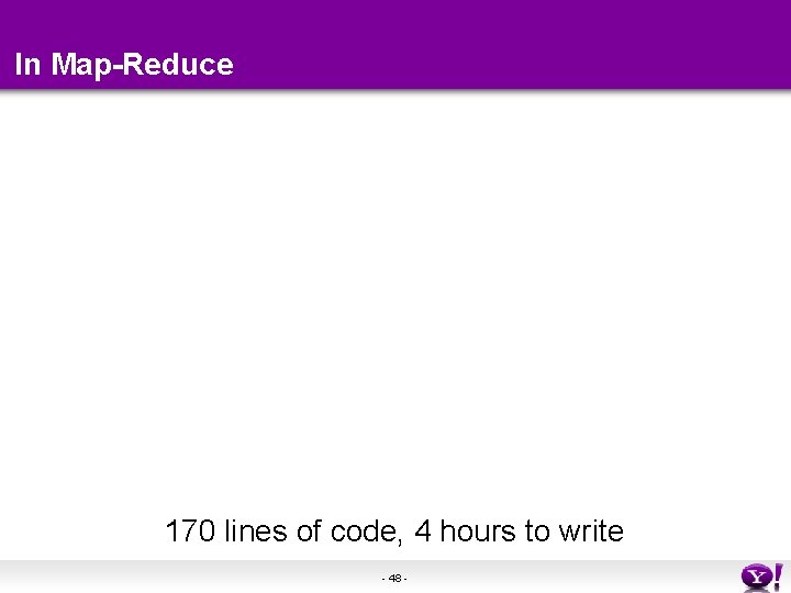 In Map-Reduce 170 lines of code, 4 hours to write - 48 - In Map-Reduce 170 lines of code, 4 hours to write - 48 -