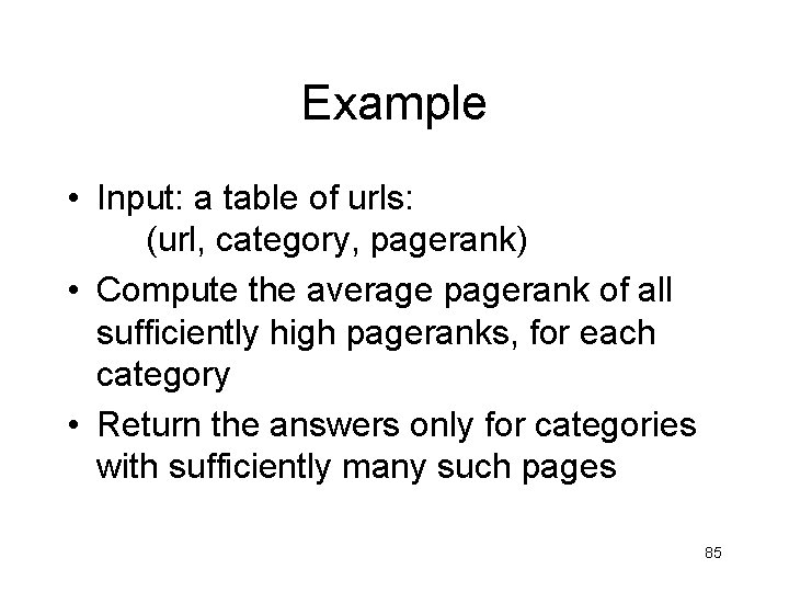Example • Input: a table of urls: (url, category, pagerank) • Compute the average Example • Input: a table of urls: (url, category, pagerank) • Compute the average