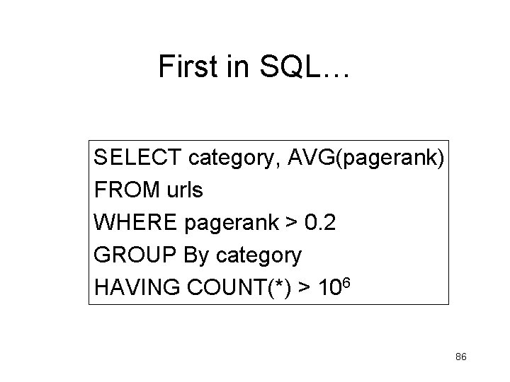 First in SQL… SELECT category, AVG(pagerank) FROM urls WHERE pagerank > 0. 2 GROUP First in SQL… SELECT category, AVG(pagerank) FROM urls WHERE pagerank > 0. 2 GROUP